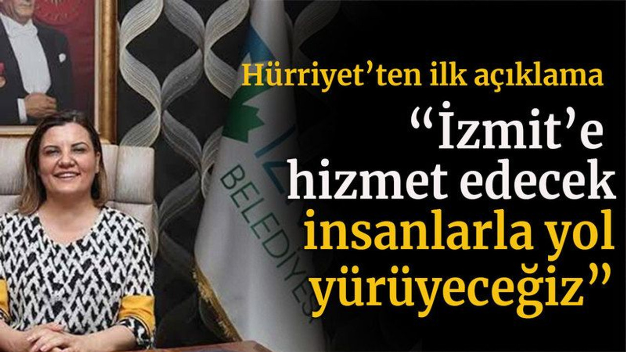 Hürriyet’ten ilk açıklama “İzmit’e hizmet edecek insanlarla yol yürüyeceğiz”